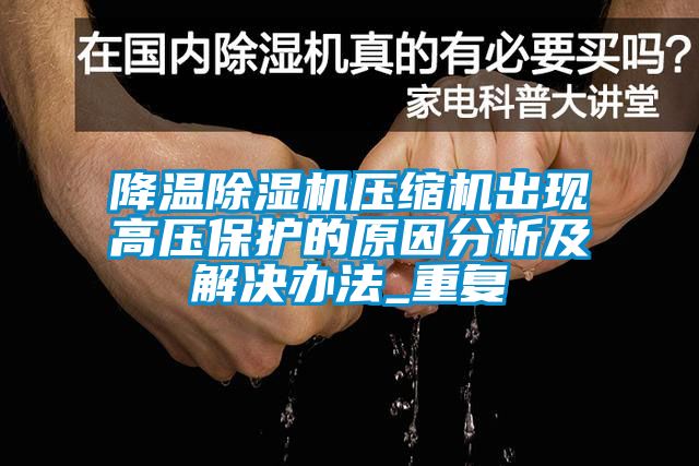 降溫除濕機壓縮機出現高壓保護的原因分析及解決辦法_重復