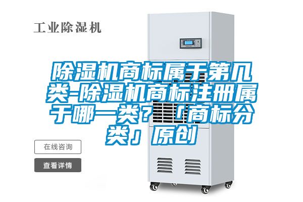 除濕機(jī)商標(biāo)屬于第幾類-除濕機(jī)商標(biāo)注冊屬于哪一類？「商標(biāo)分類」原創(chuàng)
