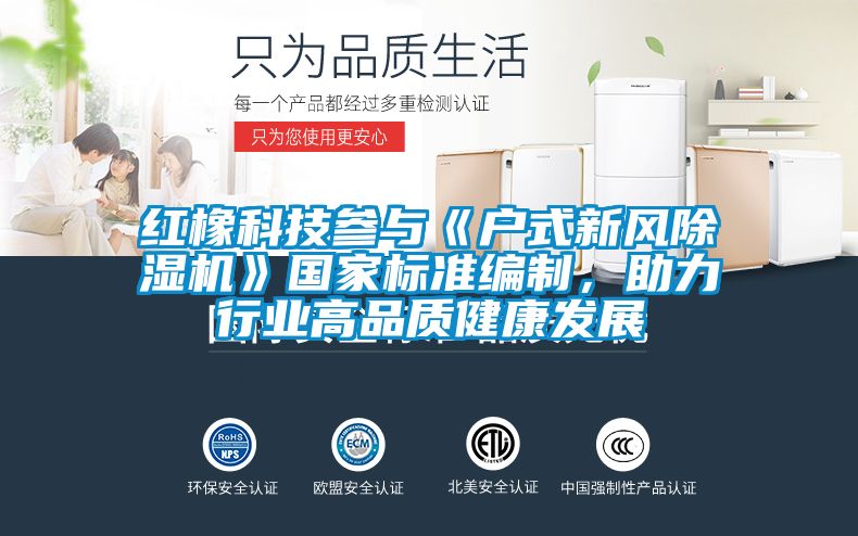 紅橡科技參與《戶式新風除濕機》國家標準編制,助力行業高品質健康發展