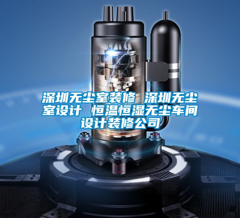深圳無(wú)塵室裝修 深圳無(wú)塵室設(shè)計(jì) 恒溫恒濕無(wú)塵車(chē)間設(shè)計(jì)裝修公司