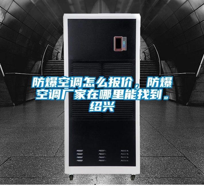 防爆空調怎么報價，防爆空調廠家在哪里能找到。紹興