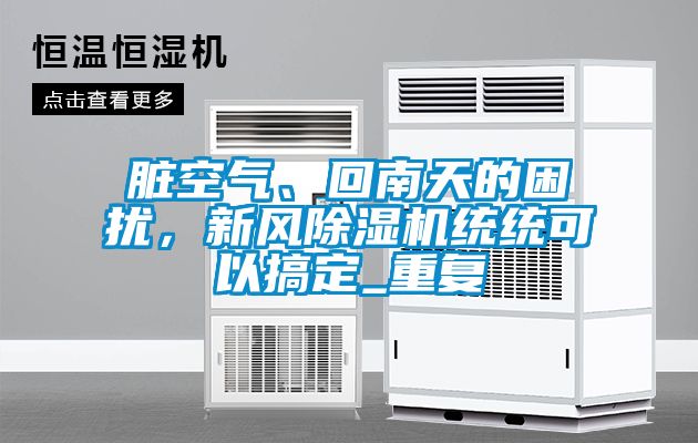 臟空氣、回南天的困擾，新風(fēng)除濕機統(tǒng)統(tǒng)可以搞定_重復(fù)