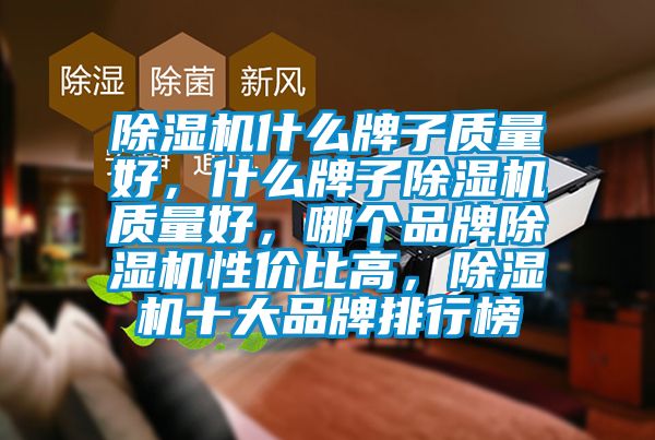 除濕機什么牌子質量好，什么牌子除濕機質量好，哪個品牌除濕機性價比高，除濕機十大品牌排行榜