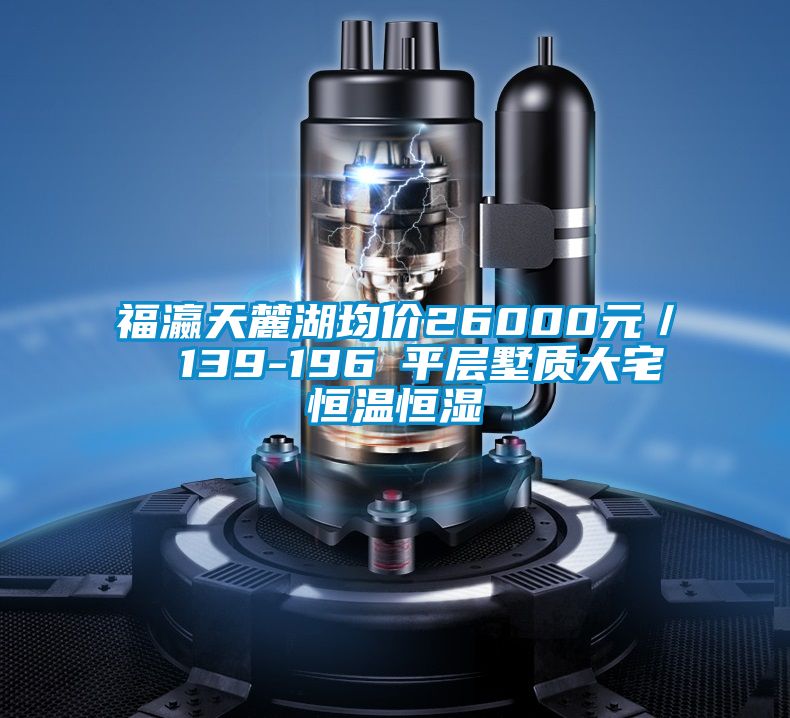 福瀛天麓湖均價26000元/㎡ 139-196㎡平層墅質大宅恒溫恒濕