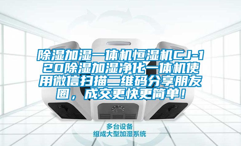 除濕加濕一體機(jī)恒濕機(jī)CJ-120除濕加濕凈化一體機(jī)使用微信掃描二維碼分享朋友圈，成交更快更簡(jiǎn)單！