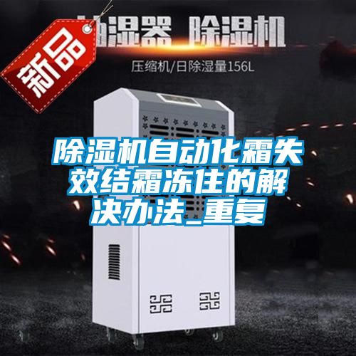除濕機自動化霜失效結(jié)霜凍住的解決辦法_重復