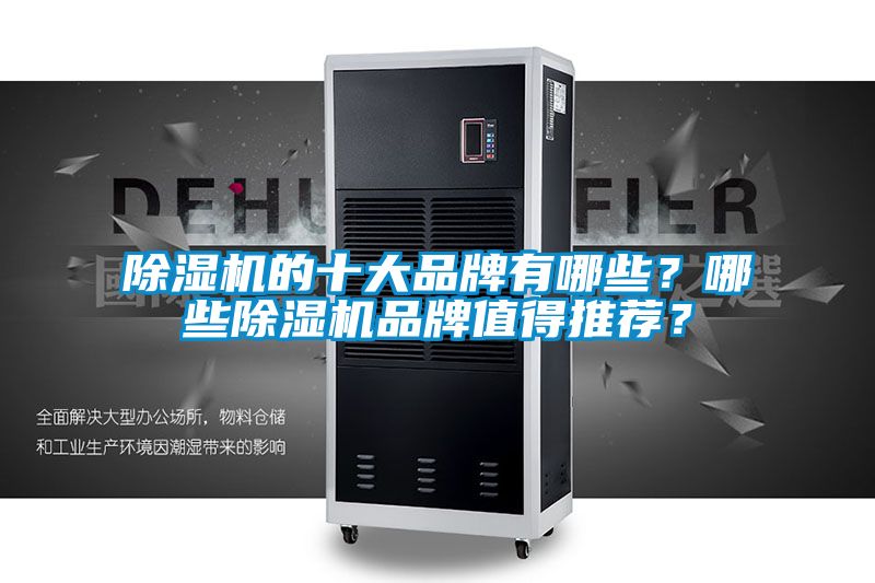 除濕機(jī)的十大品牌有哪些？哪些除濕機(jī)品牌值得推薦？