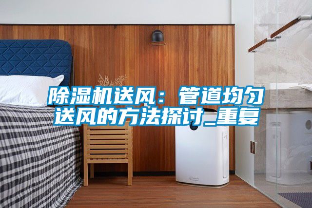 除濕機送風(fēng):管道均勻送風(fēng)的方法探討_重復(fù)