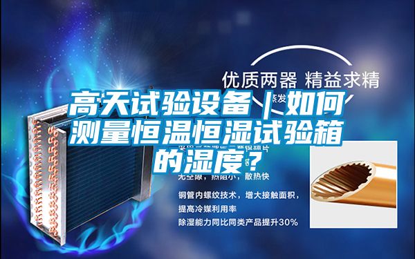 高天試驗設備｜如何測量恒溫恒濕試驗箱的濕度？