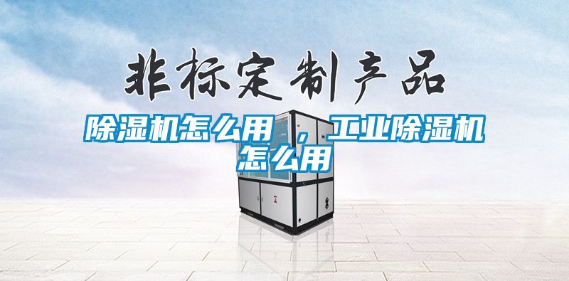 除濕機怎么用 ，工業除濕機怎么用