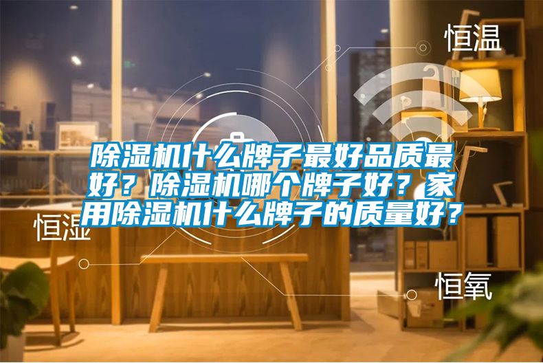 除濕機(jī)什么牌子最好品質(zhì)最好?除濕機(jī)哪個(gè)牌子好?家用除濕機(jī)什么牌子的質(zhì)量好?