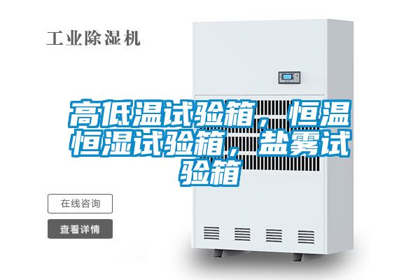 高低溫試驗(yàn)箱,恒溫恒濕試驗(yàn)箱,鹽霧試驗(yàn)箱