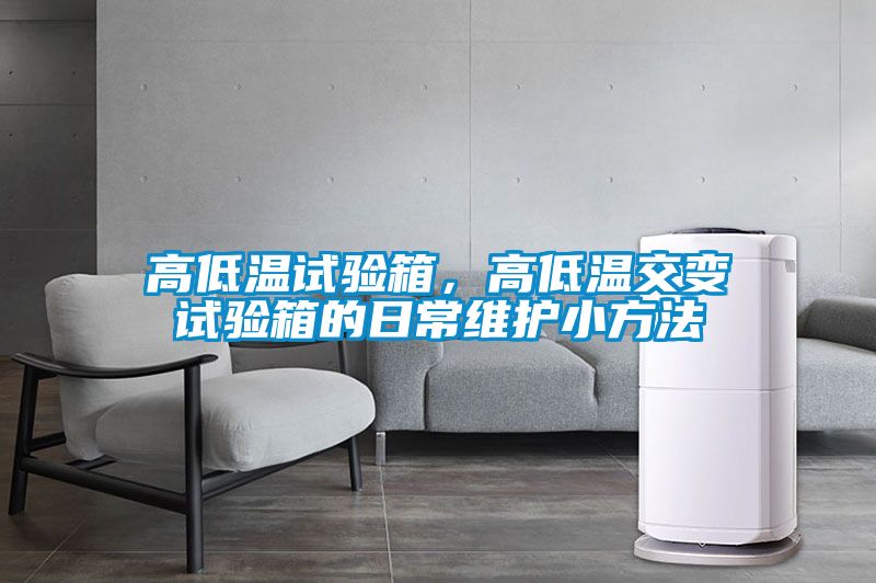 高低溫試驗(yàn)箱,高低溫交變試驗(yàn)箱的日常維護(hù)小方法