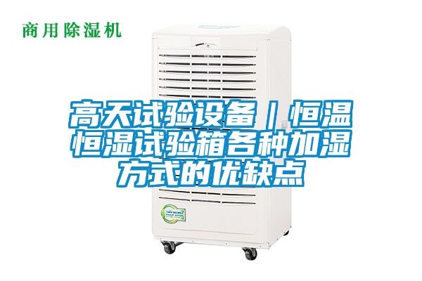 高天試驗設備|恒溫恒濕試驗箱各種加濕方式的優(yōu)缺點